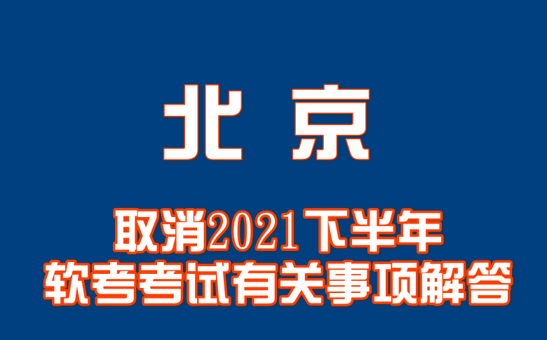 关于取消北京2021下半年软考考试有关事项解答