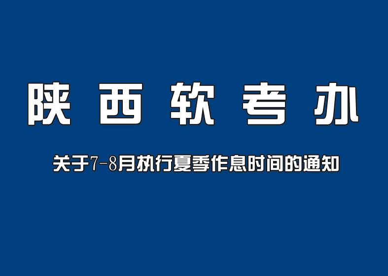 陕西软考办关于7-8月执行夏季作息时间的通知